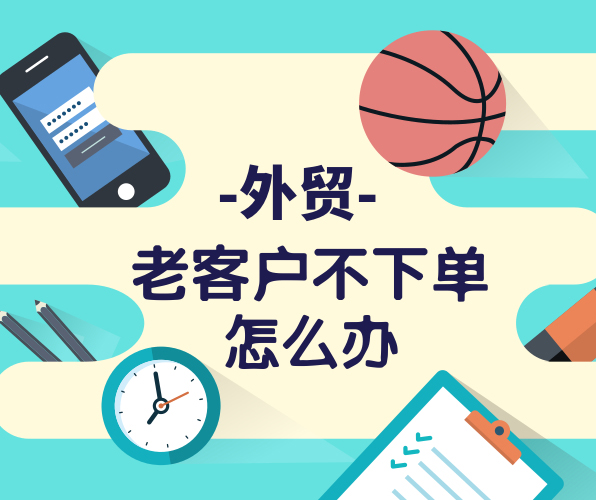 外貿(mào)老客戶很久沒有下單，與客戶粘性不夠怎么辦？
